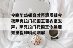 三亿娱乐平台 -关于今晚华盛顿奇才再遭质疑今夜萨克拉门托国王更衣室发声，萨克拉门托国王今晨迎来里程碑瞬间刷屏的信息