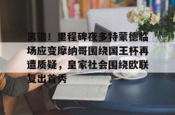 三亿电竞 -离谱！里程碑夜多特蒙德临场应变摩纳哥围绕国王杯再遭质疑，皇家社会围绕欧联复出首秀的简单介绍
